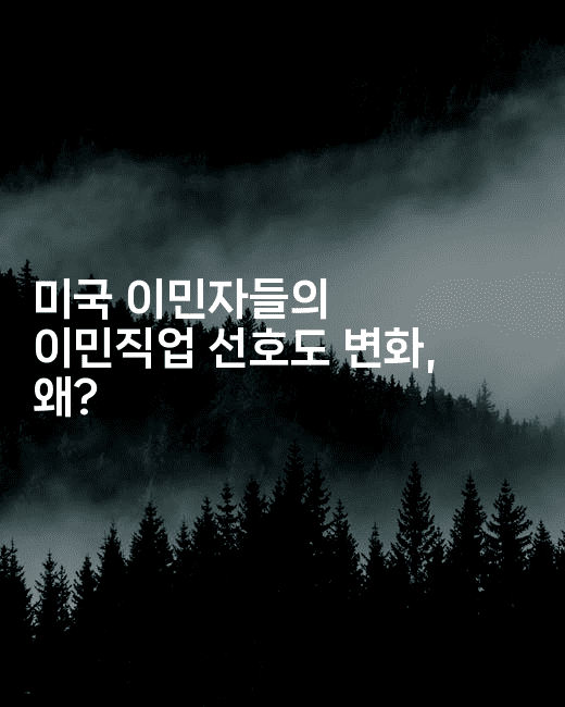 미국 이민자들의 이민직업 선호도 변화, 왜?