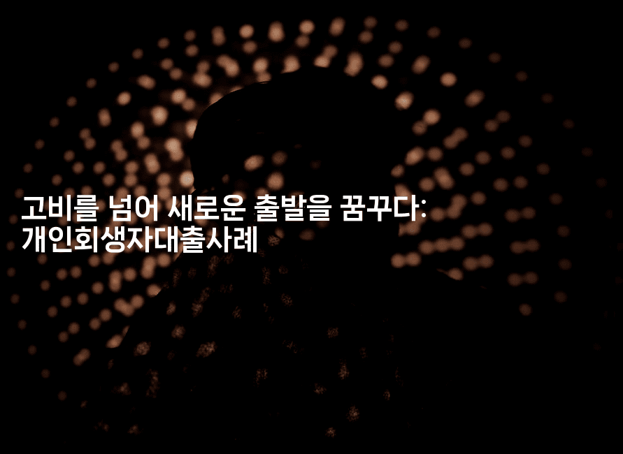 고비를 넘어 새로운 출발을 꿈꾸다: 개인회생자대출사례