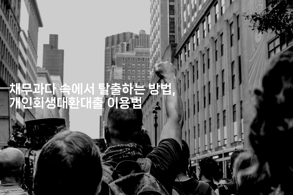 채무과다 속에서 탈출하는 방법, 개인회생대환대출 이용법-해투탐정